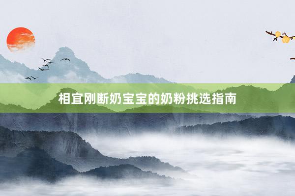 相宜刚断奶宝宝的奶粉挑选指南